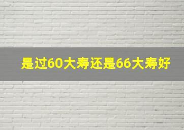 是过60大寿还是66大寿好