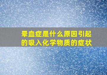 晕血症是什么原因引起的吸入化学物质的症状