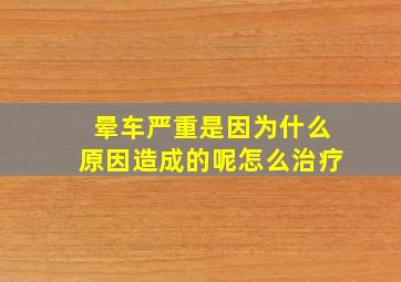 晕车严重是因为什么原因造成的呢怎么治疗