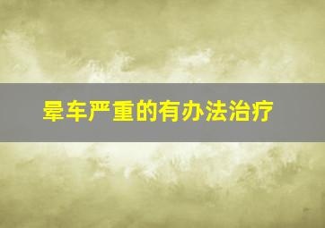 晕车严重的有办法治疗