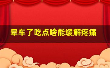 晕车了吃点啥能缓解疼痛