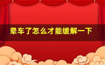 晕车了怎么才能缓解一下