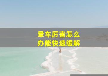 晕车厉害怎么办能快速缓解