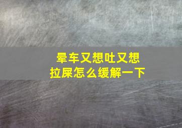 晕车又想吐又想拉屎怎么缓解一下