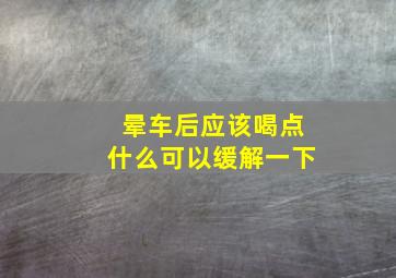 晕车后应该喝点什么可以缓解一下