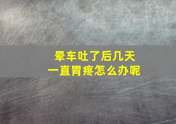 晕车吐了后几天一直胃疼怎么办呢