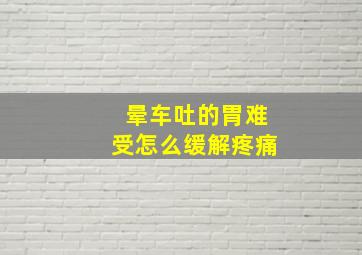 晕车吐的胃难受怎么缓解疼痛