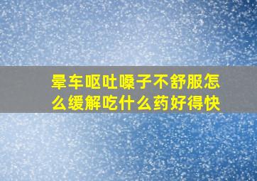 晕车呕吐嗓子不舒服怎么缓解吃什么药好得快