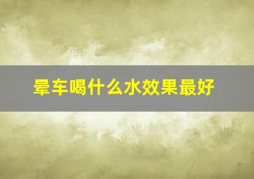 晕车喝什么水效果最好