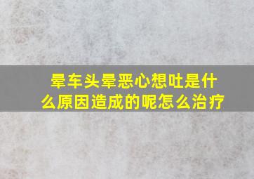 晕车头晕恶心想吐是什么原因造成的呢怎么治疗