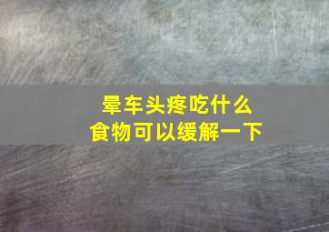 晕车头疼吃什么食物可以缓解一下