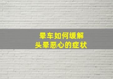 晕车如何缓解头晕恶心的症状