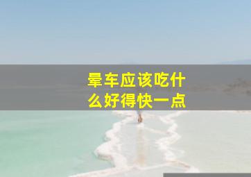 晕车应该吃什么好得快一点