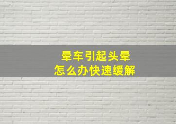 晕车引起头晕怎么办快速缓解