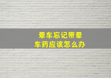 晕车忘记带晕车药应该怎么办