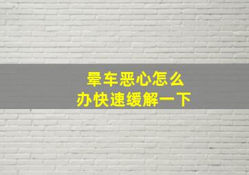 晕车恶心怎么办快速缓解一下