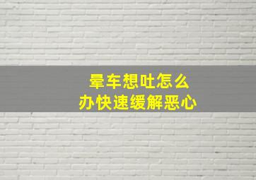 晕车想吐怎么办快速缓解恶心