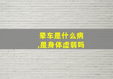 晕车是什么病,是身体虚弱吗