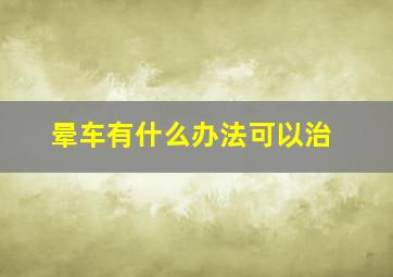 晕车有什么办法可以治