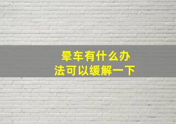 晕车有什么办法可以缓解一下