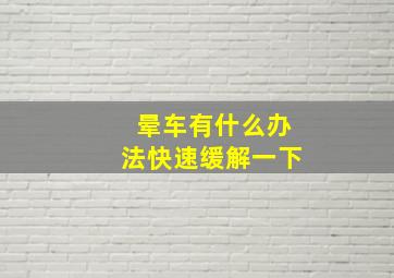 晕车有什么办法快速缓解一下