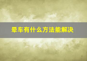 晕车有什么方法能解决