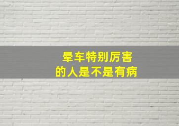 晕车特别厉害的人是不是有病