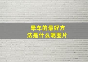 晕车的最好方法是什么呢图片