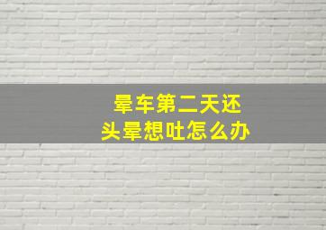 晕车第二天还头晕想吐怎么办