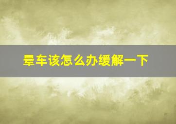 晕车该怎么办缓解一下