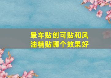 晕车贴创可贴和风油精贴哪个效果好