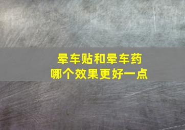 晕车贴和晕车药哪个效果更好一点