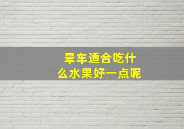 晕车适合吃什么水果好一点呢