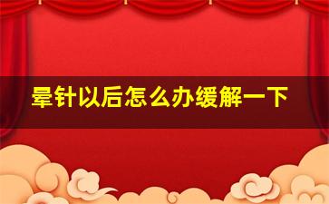 晕针以后怎么办缓解一下