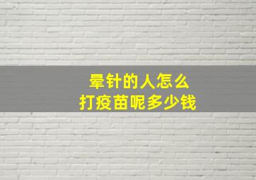 晕针的人怎么打疫苗呢多少钱