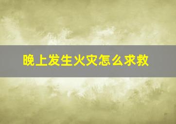 晚上发生火灾怎么求救