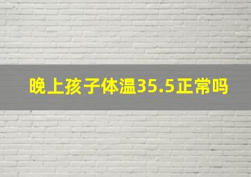 晚上孩子体温35.5正常吗