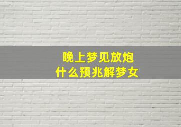 晚上梦见放炮什么预兆解梦女