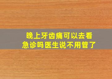 晚上牙齿痛可以去看急诊吗医生说不用管了