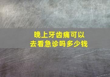 晚上牙齿痛可以去看急诊吗多少钱