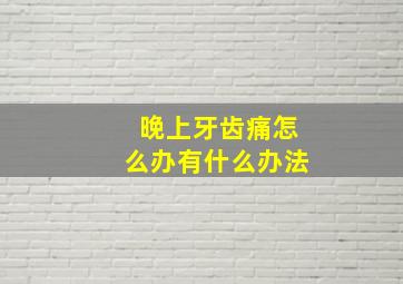 晚上牙齿痛怎么办有什么办法