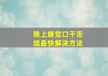 晚上睡觉口干舌燥最快解决方法