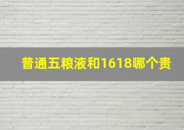 普通五粮液和1618哪个贵