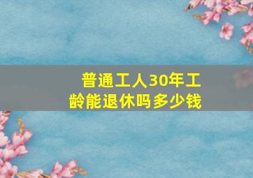 普通工人30年工龄能退休吗多少钱