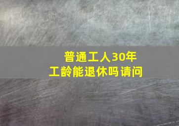 普通工人30年工龄能退休吗请问