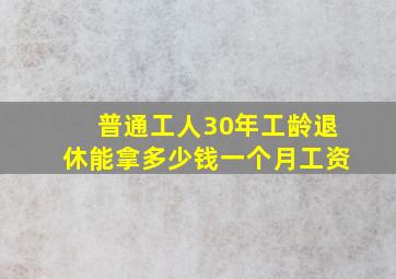 普通工人30年工龄退休能拿多少钱一个月工资