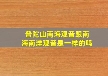 普陀山南海观音跟南海南洋观音是一样的吗