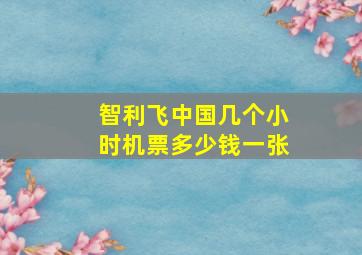 智利飞中国几个小时机票多少钱一张