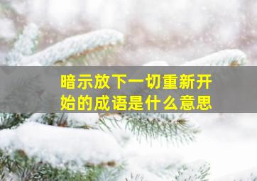 暗示放下一切重新开始的成语是什么意思