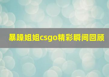 暴躁姐姐csgo精彩瞬间回顾